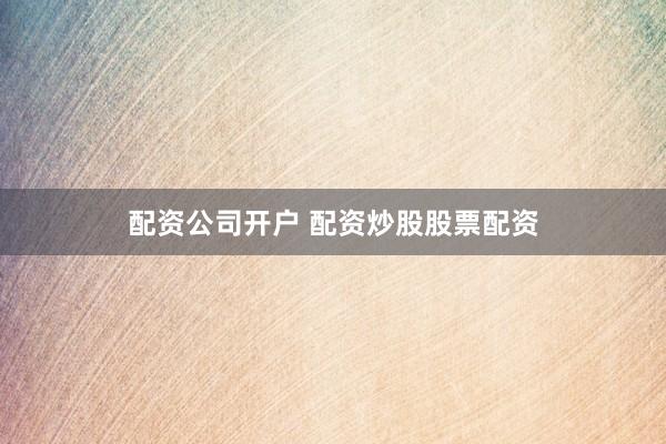 配资公司开户 配资炒股股票配资