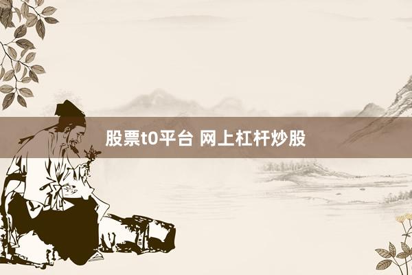 股票t0平台 网上杠杆炒股