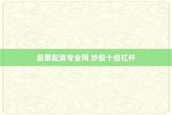 股票配资专业网 炒股十倍杠杆