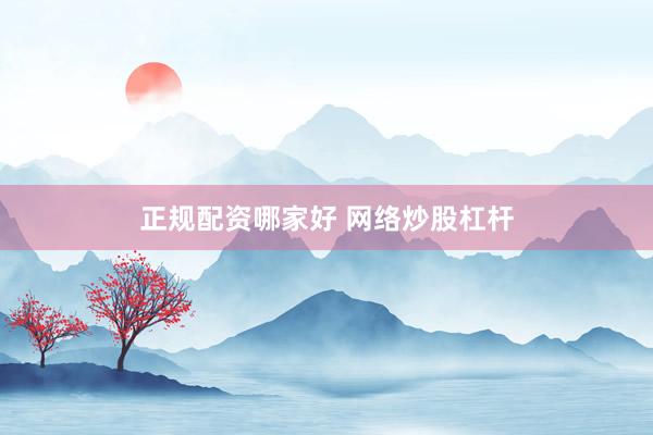 正规配资哪家好 网络炒股杠杆