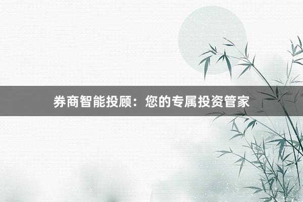 券商智能投顾：您的专属投资管家