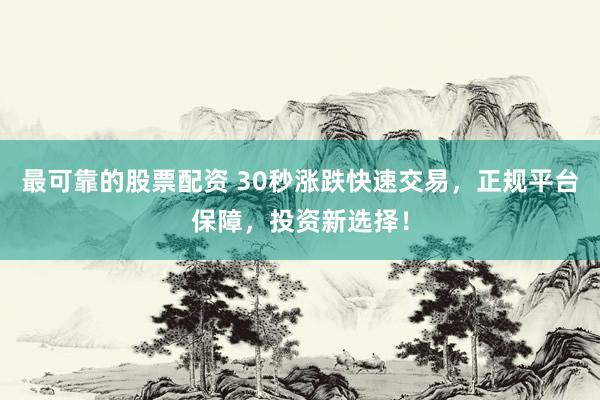 最可靠的股票配资 30秒涨跌快速交易，正规平台保障，投资新选择！