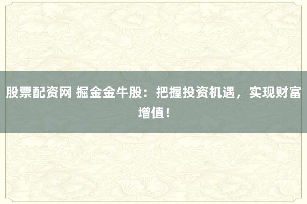 股票配资网 掘金金牛股：把握投资机遇，实现财富增值！