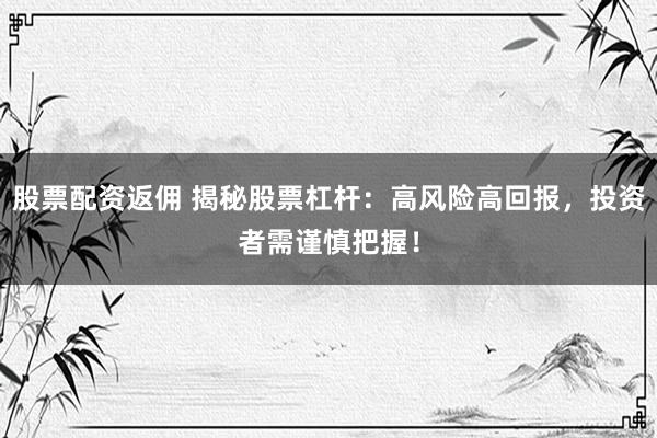 股票配资返佣 揭秘股票杠杆：高风险高回报，投资者需谨慎把握！