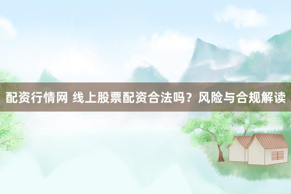 配资行情网 线上股票配资合法吗？风险与合规解读