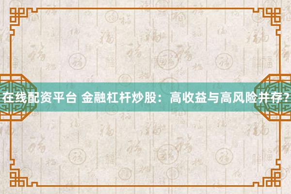 在线配资平台 金融杠杆炒股：高收益与高风险并存？