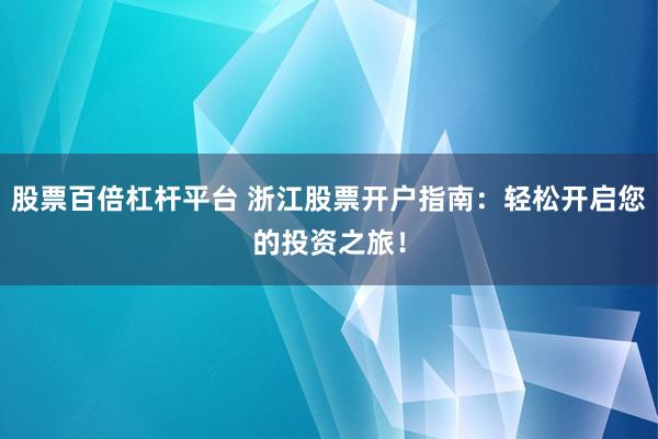 股票百倍杠杆平台 浙江股票开户指南：轻松开启您的投资之旅！