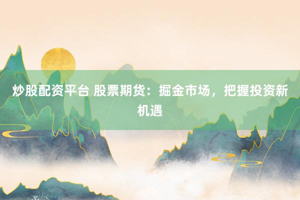 炒股配资平台 股票期货：掘金市场，把握投资新机遇