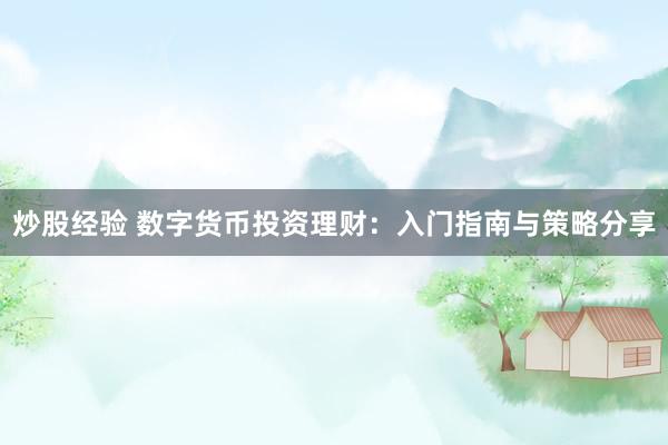 炒股经验 数字货币投资理财：入门指南与策略分享