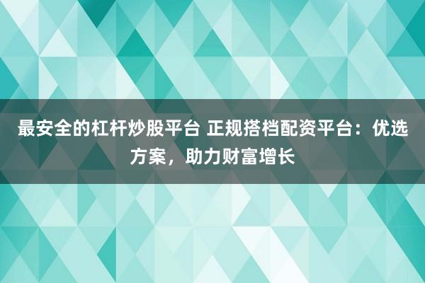 最安全的杠杆炒股平台 正规搭档配资平台：优选方案，助力财富增长
