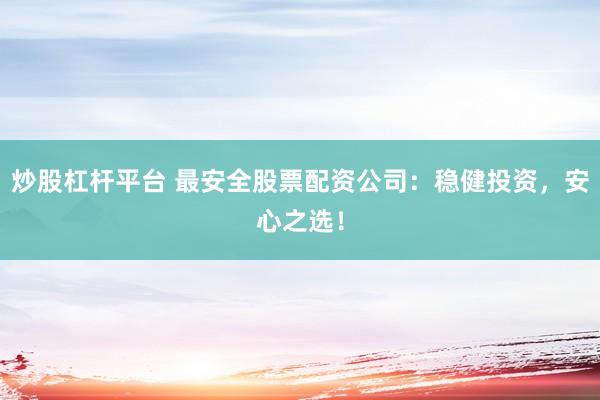 炒股杠杆平台 最安全股票配资公司：稳健投资，安心之选！