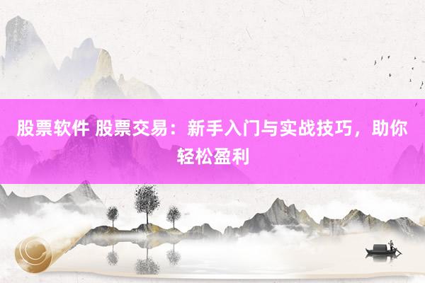 股票软件 股票交易：新手入门与实战技巧，助你轻松盈利