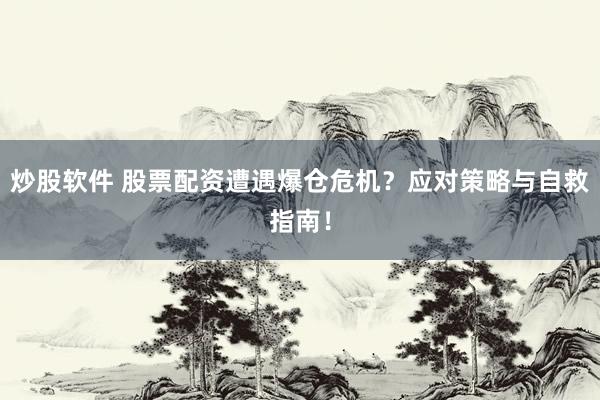 炒股软件 股票配资遭遇爆仓危机？应对策略与自救指南！