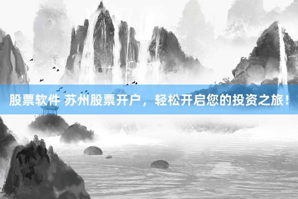 股票软件 苏州股票开户，轻松开启您的投资之旅！
