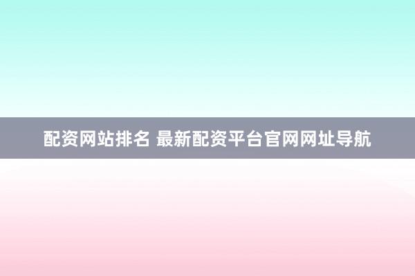 配资网站排名 最新配资平台官网网址导航