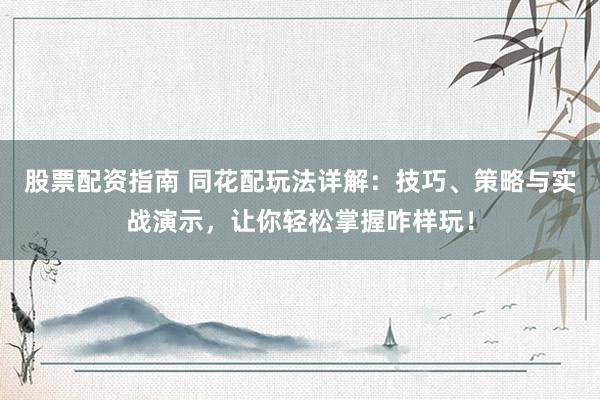 股票配资指南 同花配玩法详解：技巧、策略与实战演示，让你轻松掌握咋样玩！