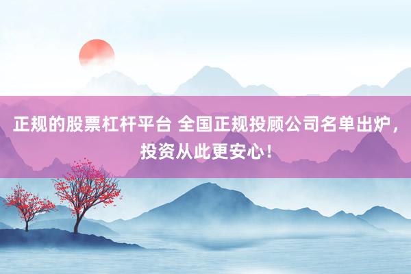 正规的股票杠杆平台 全国正规投顾公司名单出炉，投资从此更安心！