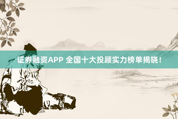 证券融资APP 全国十大投顾实力榜单揭晓！