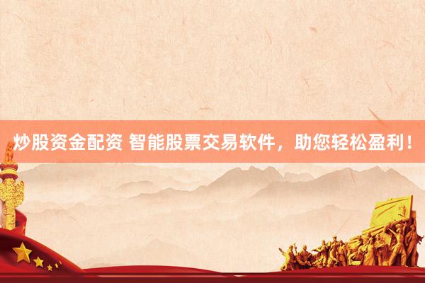 炒股资金配资 智能股票交易软件，助您轻松盈利！