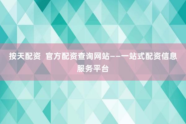 按天配资  官方配资查询网站——一站式配资信息服务平台