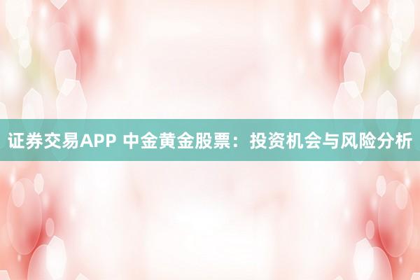 证券交易APP 中金黄金股票：投资机会与风险分析