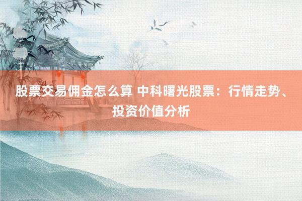 股票交易佣金怎么算 中科曙光股票：行情走势、投资价值分析