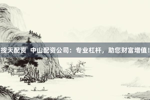 按天配资  中山配资公司：专业杠杆，助您财富增值！