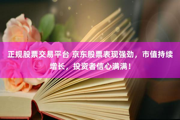 正规股票交易平台 京东股票表现强劲，市值持续增长，投资者信心满满！