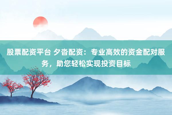 股票配资平台 夕沓配资：专业高效的资金配对服务，助您轻松实现投资目标