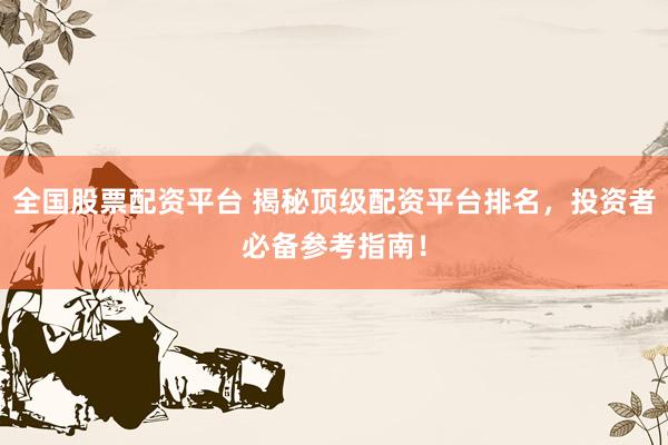 全国股票配资平台 揭秘顶级配资平台排名，投资者必备参考指南！