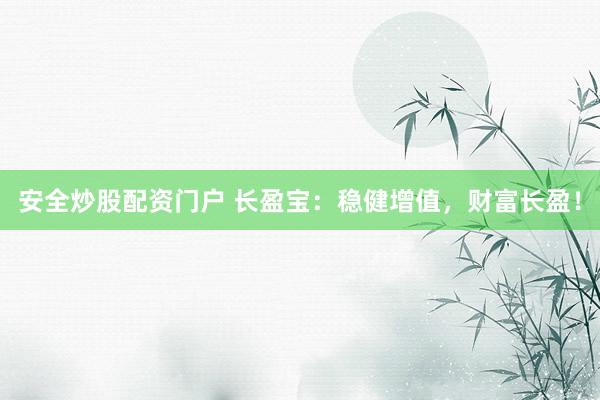 安全炒股配资门户 长盈宝：稳健增值，财富长盈！
