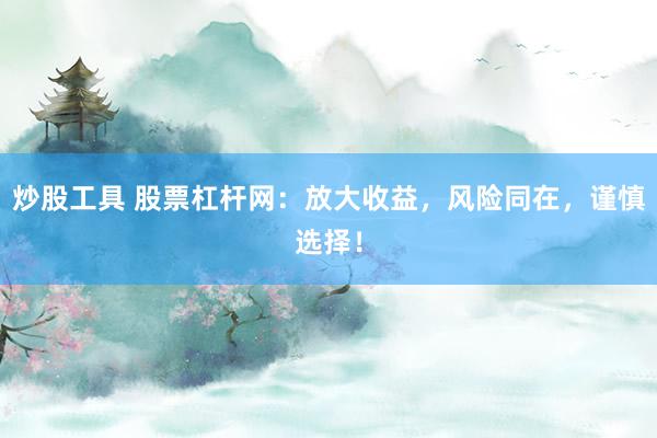 炒股工具 股票杠杆网：放大收益，风险同在，谨慎选择！