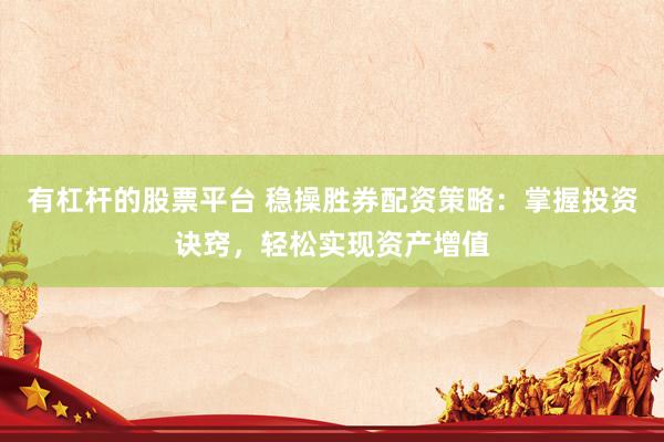 有杠杆的股票平台 稳操胜券配资策略：掌握投资诀窍，轻松实现资产增值