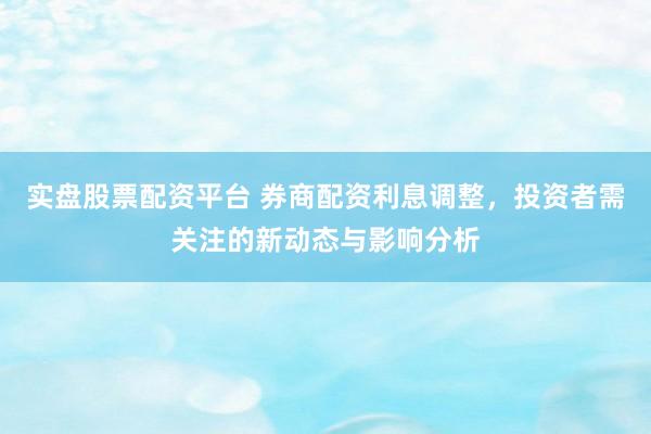 实盘股票配资平台 券商配资利息调整，投资者需关注的新动态与影响分析