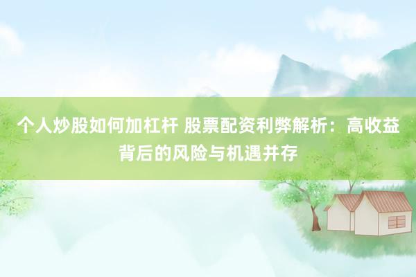 个人炒股如何加杠杆 股票配资利弊解析：高收益背后的风险与机遇并存