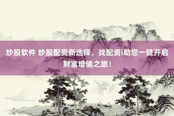 炒股软件 炒股配资新选择，找配资i助您一键开启财富增值之旅！