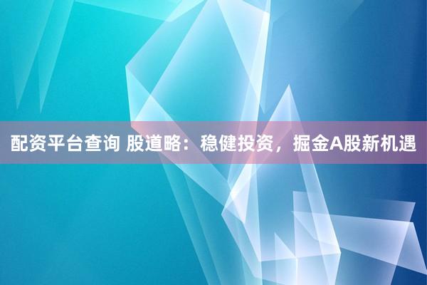 配资平台查询 股道略：稳健投资，掘金A股新机遇