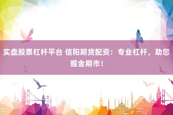 实盘股票杠杆平台 信阳期货配资：专业杠杆，助您掘金期市！