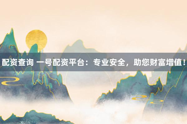 配资查询 一号配资平台：专业安全，助您财富增值！