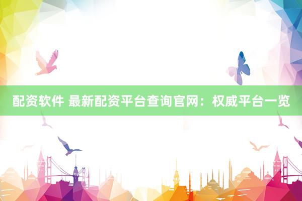 配资软件 最新配资平台查询官网：权威平台一览