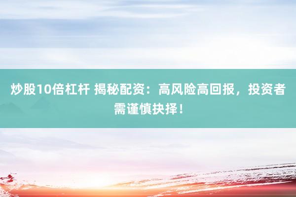 炒股10倍杠杆 揭秘配资：高风险高回报，投资者需谨慎抉择！