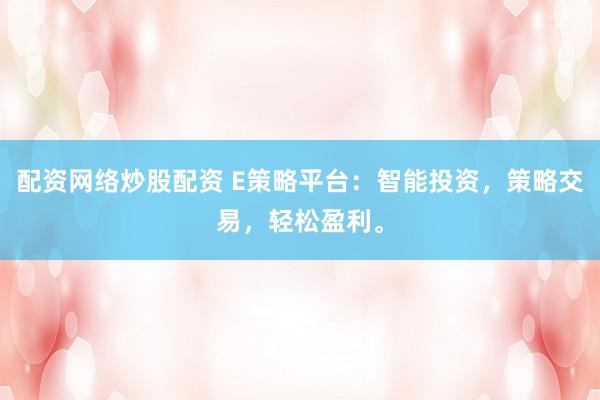配资网络炒股配资 E策略平台:智能投资,策略交易,轻松盈利。