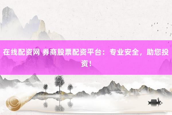 在线配资网 券商股票配资平台:专业安全,助您投资!