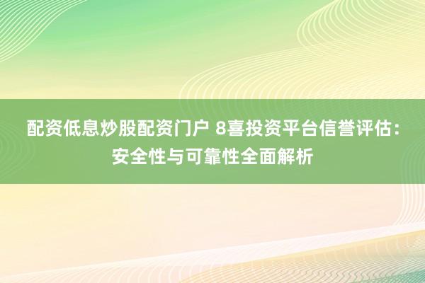 配资低息炒股配资门户 8喜投资平台信誉评估:安全性与可靠性全面解析