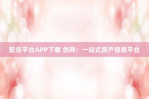配资平台APP下载 创网:一站式房产信息平台