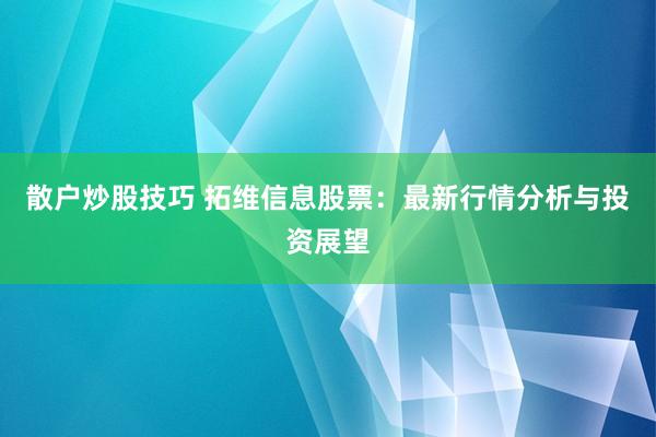 散户炒股技巧 拓维信息股票：最新行情分析与投资展望