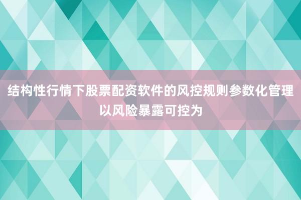 结构性行情下股票配资软件的风控规则参数化管理以风险暴露可控为