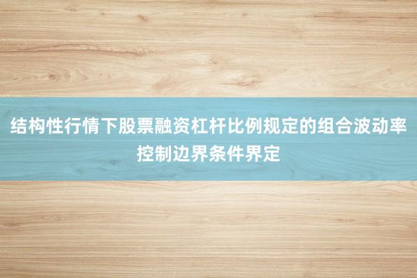 结构性行情下股票融资杠杆比例规定的组合波动率控制边界条件界定
