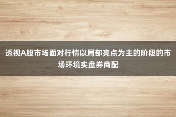 透视A股市场面对行情以局部亮点为主的阶段的市场环境实盘券商配