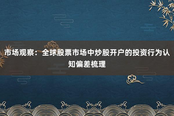 市场观察：全球股票市场中炒股开户的投资行为认知偏差梳理